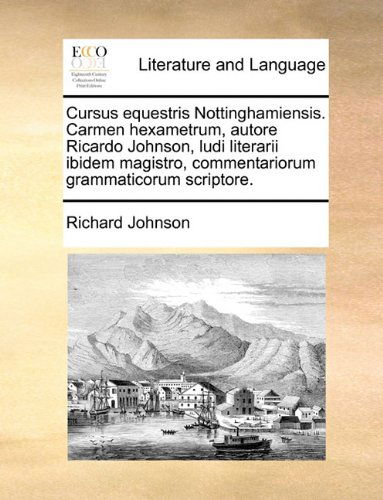 Cover for Richard Johnson · Cursus Equestris Nottinghamiensis. Carmen Hexametrum, Autore Ricardo Johnson, Ludi Literarii Ibidem Magistro, Commentariorum Grammaticorum Scriptore. (Paperback Book) [Latin edition] (2010)