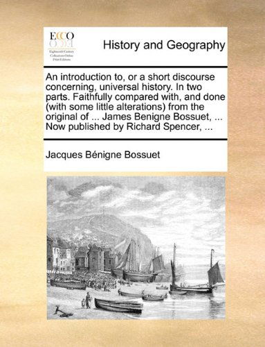 Cover for Jacques Bénigne Bossuet · An Introduction To, or a Short Discourse Concerning, Universal History. in Two Parts. Faithfully Compared With, and Done (With Some Little ... ... Now Published by Richard Spencer, ... (Paperback Book) (2010)