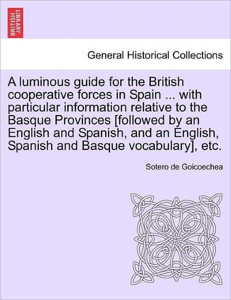 Cover for Sotero De Goicoechea · A Luminous Guide for the British Cooperative Forces in Spain ... with Particular Information Relative to the Basque Provinces [followed by an English an (Paperback Book) (2011)