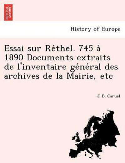 Cover for J B Caruel · Essai Sur Re Thel. 745 a 1890 Documents Extraits De L'inventaire Ge Ne Ral Des Archives De La Mairie, Etc (Paperback Book) (2012)