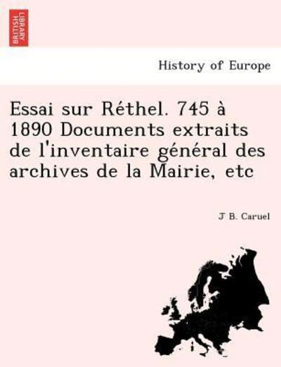 Essai Sur Re Thel. 745 a 1890 Documents Extraits De L'inventaire Ge Ne Ral Des Archives De La Mairie, Etc - J B Caruel - Książki - British Library, Historical Print Editio - 9781249009559 - 1 lipca 2012