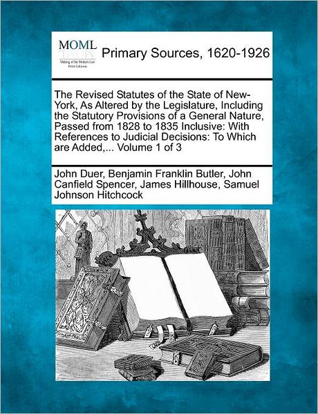 The Revised Statutes of the State of New-york, As Altered by the Legislature, Including the Statutory Provisions of a General Nature, Passed from 1828 to - John Duer - Books - Gale Ecco, Making of Modern Law - 9781277112559 - March 5, 2012