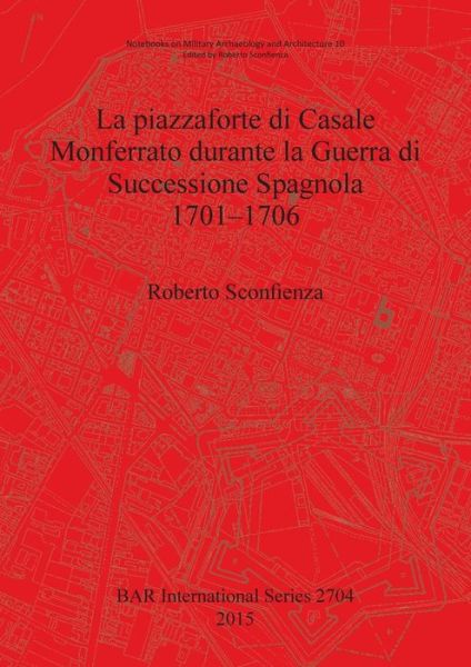 Cover for Roberto Sconfienza · La piazzaforte di Casale Monferrato durante la Guerra di Successione Spagnola 1701-1706 (Book) (2015)
