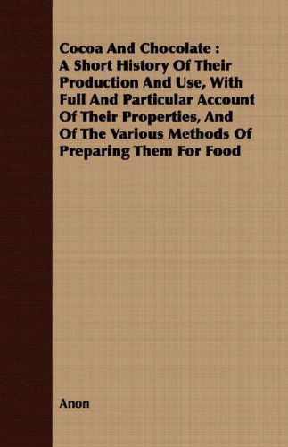 Cover for Anon · Cocoa and Chocolate: a Short History of Their Production and Use, with Full and Particular Account of Their Properties, and of the Various Methods of Preparing Them for Food (Paperback Book) (2008)