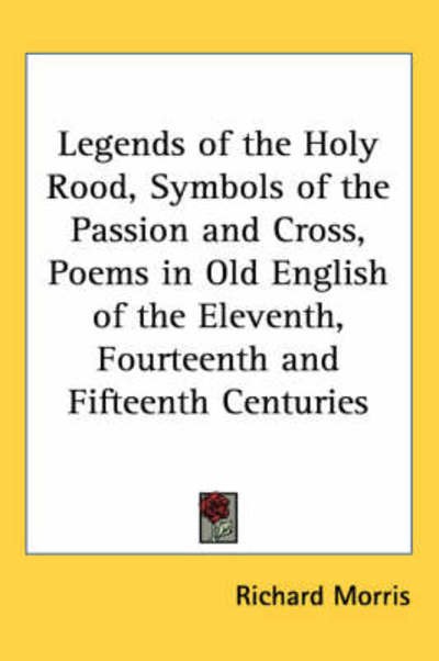 Cover for Richard Morris · Legends of the Holy Rood, Symbols of the Passion and Cross, Poems in Old English of the Eleventh, Fourteenth and Fifteenth Centuries (Hardcover Book) (2004)
