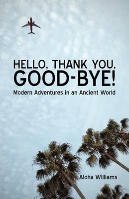 Cover for Aloha Williams · Hello, Thank You, Good-bye!: Modern Adventures in an Ancient World (Paperback Book) (2010)