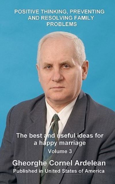 Positive Thinking, Preventing and Resolving Family Problems: the Best and Useful Ideas for a Happy Marriage - Gheorghe Cornel Ardelean - Kirjat - Createspace - 9781451563559 - lauantai 10. huhtikuuta 2010