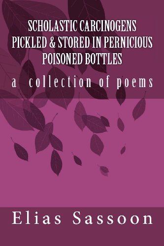 Elias Sassoon · Scholastic Carcinogens Pickled & Stored in Pernicious Poisoned Bottles: the Collected Poems (Pocketbok) (2012)
