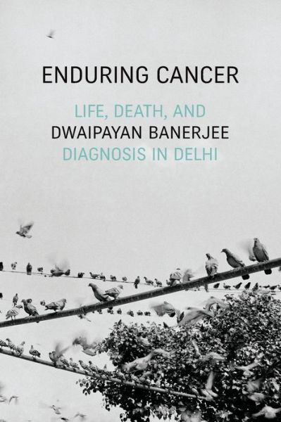 Enduring Cancer: Life, Death, and Diagnosis in Delhi - Critical Global Health: Evidence, Efficacy, Ethnography - Dwaipayan Banerjee - Books - Duke University Press - 9781478009559 - August 14, 2020