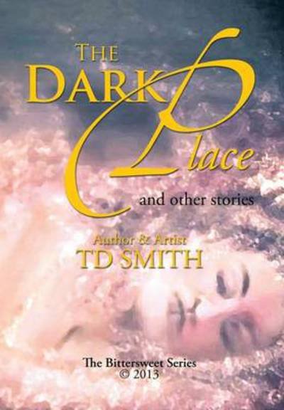 The Dark Place: and Other Stories - Td Smith - Livres - Xlibris Corporation - 9781483649559 - 6 juin 2013