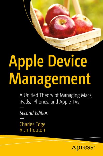 Apple Device Management: A Unified Theory of Managing Macs, iPads, iPhones, and Apple TVs - Charles Edge - Books - APress - 9781484291559 - February 22, 2023