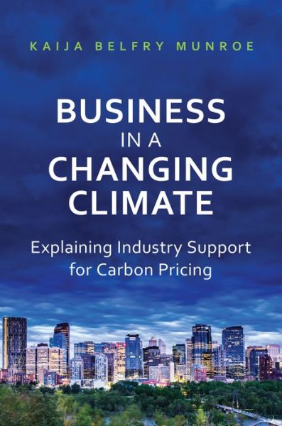 Cover for Kaija Belfry Munroe · Business in a Changing Climate: Explaining Industry Support for Carbon Pricing (Hardcover Book) (2016)