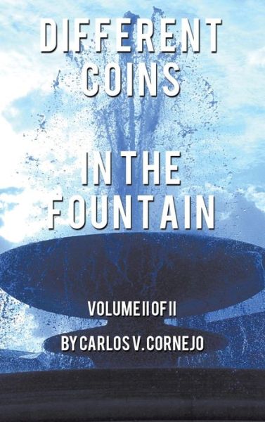 Cover for Carlos Cornejo · Different Coins in the Fountain: Volume II of II (Hardcover Book) (2013)