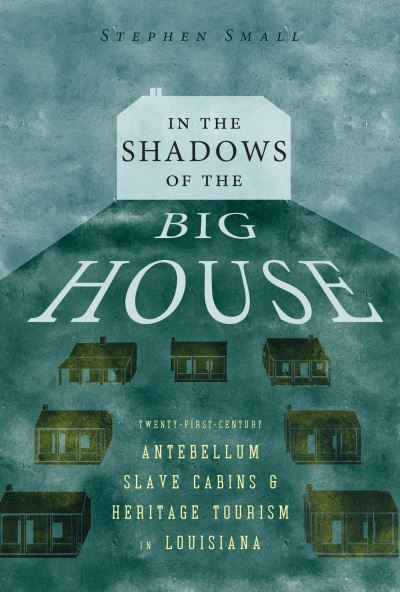 Cover for Stephen Small · In the Shadows of the Big House: Twenty-First-Century Antebellum Slave Cabins and Heritage Tourism in Louisiana - Atlantic Migrations and the African Diaspora (Hardcover Book) (2023)