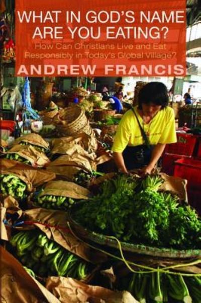 What in God's Name Are You Eating? - Andrew Francis - Livres - Cascade Books - 9781498205559 - 22 juillet 2014