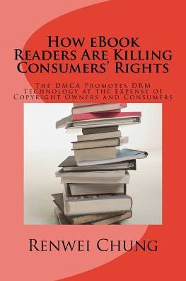 Cover for Renwei Chung · How Ebook Readers Are Killing Consumers' Rights: the Dmca Promotes Drm Technology at the Expense of Copyright Owners and Consumers (Paperback Book) (2015)