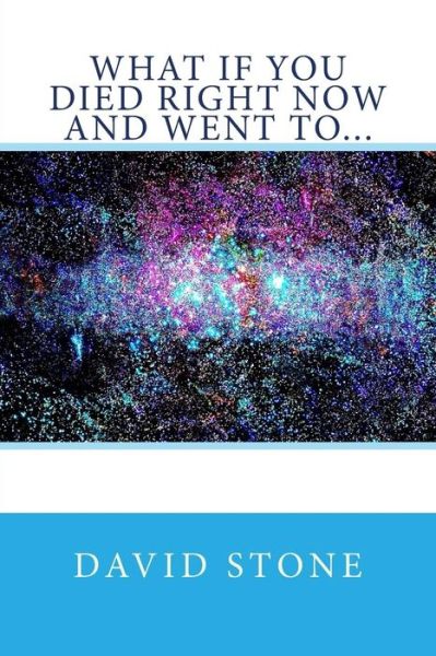 What if You Died Right Now and Went To... - David Stone - Bücher - Createspace - 9781511924559 - 28. April 2015