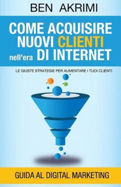 Cover for Ben Akrimi · Come Acquisire Nuovi Clienti Nell'era Di Internet: Le Giuste Strategie Per Aumentare I Tuoi Clienti (Pocketbok) (2015)