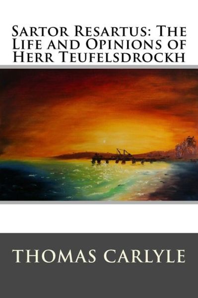 Sartor Resartus: the Life and Opinions of Herr Teufelsdrockh: Complete - in Three Books - Thomas Carlyle - Kirjat - Createspace - 9781517373559 - tiistai 15. syyskuuta 2015