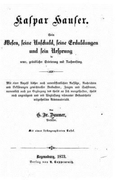 Cover for G F Daumer · Kaspar Hauser. Sein wesen, seine unschuld, seine erduldungen und sein ursprung in neuer, grundlicher eroerterung und nachweisung (Paperback Bog) (2015)
