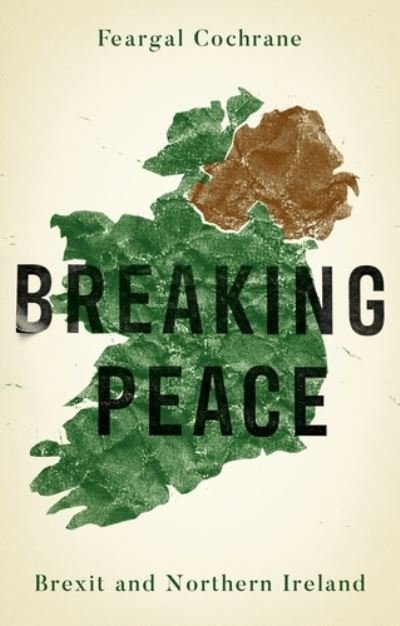 Breaking Peace: Brexit and Northern Ireland - Manchester University Press - Feargal Cochrane - Kirjat - Manchester University Press - 9781526142559 - torstai 17. syyskuuta 2020