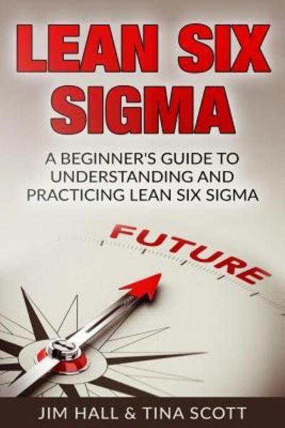 Lean Six Sigma Beginner's Guide to Understanding and Practicing Lean Six Sigma - Jim Hall - Kirjat - Createspace Independent Publishing Platf - 9781541059559 - keskiviikko 21. joulukuuta 2016