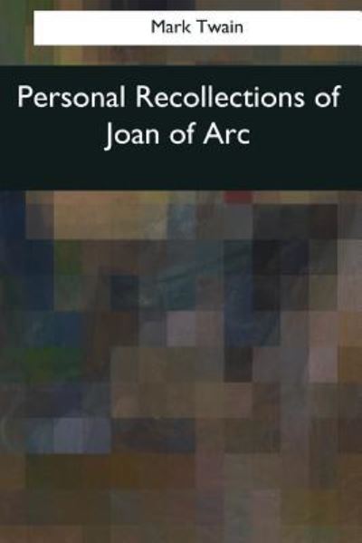 Personal Recollections of Joan of Arc - Mark Twain - Livros - Createspace Independent Publishing Platf - 9781544090559 - 26 de março de 2017