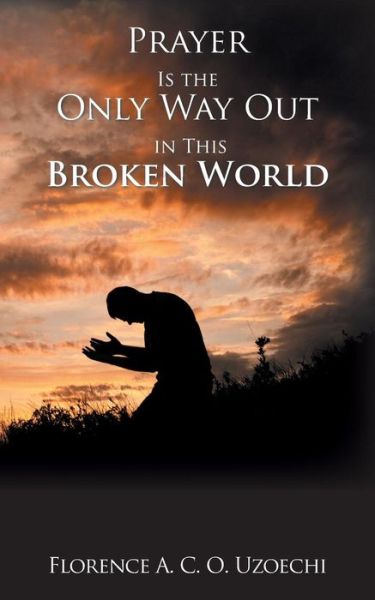 Cover for Florence A C O Uzoechi · Prayer Is the Only Way out in This Broken World (Paperback Book) (2018)