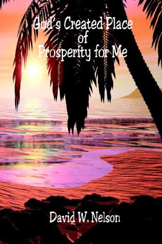 God's Created Place of Prosperity for Me - David W. Nelson - Książki - E-BookTime, LLC - 9781598240559 - 1 sierpnia 2005