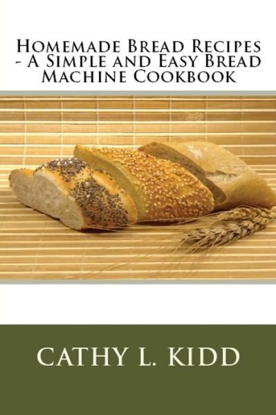 Cover for Cathy Kidd · Homemade Bread Recipes - a Simple and Easy Bread Machine Cookbook (Pocketbok) (2011)