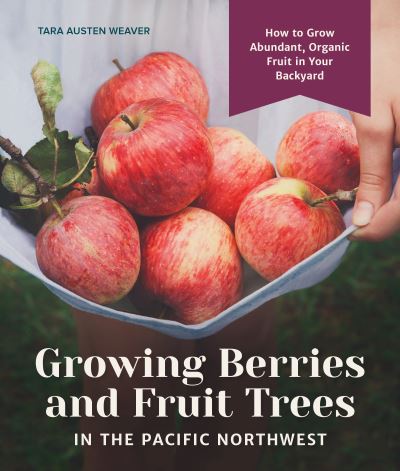 Cover for Tara Austen Weaver · Growing Berries and Fruit Trees in the Pacific Northwest: How to Grow Abundant, Organic Fruit in Your Backyard (Hardcover Book) (2019)