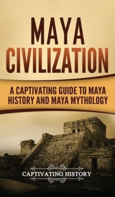 Maya Civilization: A Captivating Guide to Maya History and Maya Mythology - Captivating History - Bücher - Captivating History - 9781647485559 - 10. April 2020