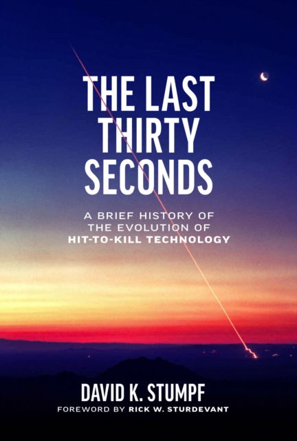 Cover for David K. Stumpf · The Last Thirty Seconds: A Brief History of the Evolution of Hit-to-Kill Technology (Hardcover Book) (2024)