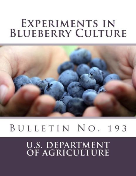 Experiments in Blueberry Culture : Bulletin No. 193 - U.S. Department of Agriculture - Books - CreateSpace Independent Publishing Platf - 9781717311559 - April 22, 2018