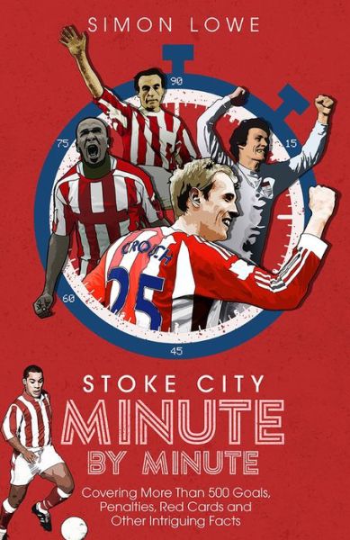 Stoke City Minute By Minute: Covering More Than 500 Goals, Penalties, Red Cards and Other Intriguing Facts - Simon Lowe - Books - Pitch Publishing Ltd - 9781785318559 - August 2, 2021