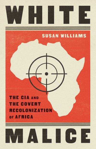 White Malice: The CIA and the Neocolonisation of Africa - Susan Williams - Livros - C Hurst & Co Publishers Ltd - 9781787385559 - 16 de setembro de 2021