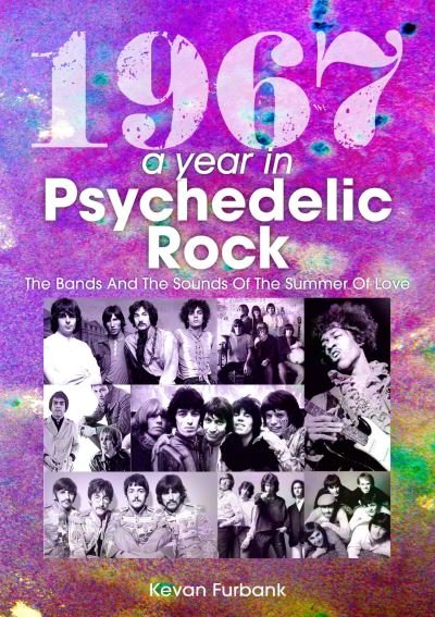 1967: A Year In Psychedelic Rock: The Bands And The Sounds Of The Summer Of Love - A Year In... - Kevan Furbank - Books - Sonicbond Publishing - 9781789521559 - December 3, 2021