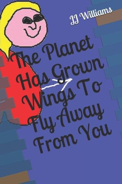 The Planet Has Grown Wings To Fly Away From You - J J Williams - Bøker - Independently Published - 9781793225559 - 5. januar 2019