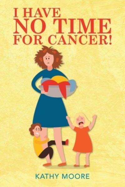 I Have No Time for Cancer! - Kathy Moore - Books - Xlibris Us - 9781796068559 - October 29, 2019