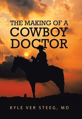 Cover for MD Kyle Ver Steeg · The Making of a Cowboy Doctor (Hardcover Book) (2020)