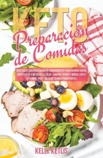 Preparacion de Comidas Keto: Recetas Cetogenicas Bajas en Carbohidratos para Quemar Grasa, Perder Peso y Mejorar la Salud - Ahorra Tiempo y Dinero con el Keto Meal Prep - Dieta Keto para Principiantes - Dieta Cetogenica - Kelly Ketlis - Books - Diet Books - 9781801119559 - October 12, 2020