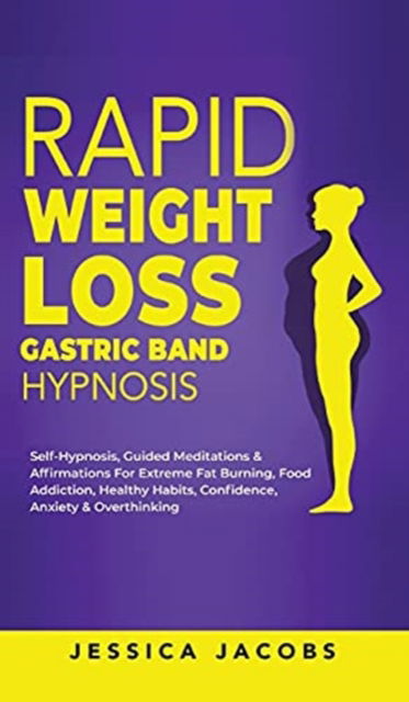 Cover for Jessica Jacobs · Rapid Weight Loss Gastric Band Hypnosis: Self-Hypnosis, Guided Meditations &amp; Affirmations For Extreme Fat Burning, Food Addiction, Healthy Habits, Confidence, Anxiety &amp; Overthinking (Inbunden Bok) (2021)