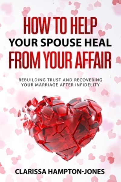 How to Help Your Spouse Heal From Your Affair: Rebuilding Trust and Recovering Your Marriage After Infidelity - Clarissa Hampton-Jones - Książki - Hls Mediabook - 9781803610559 - 21 września 2021