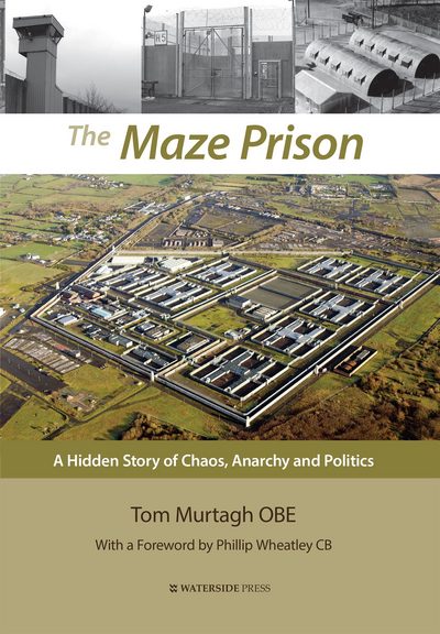 Cover for Murtagh, Tom, OBE · The Maze Prison: A Hidden Story of Chaos, Anarchy and Politics (Hardcover Book) (2018)