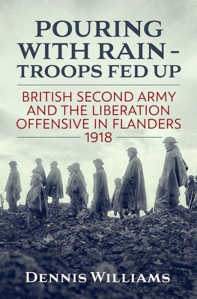 Pouring with Rain - Troops Fed Up: British Second Army and the Liberation Offensive in Flanders 1918 - Wolverhampton Military Studies - Dennis Williams - Books - Helion & Company - 9781911096559 - April 15, 2018