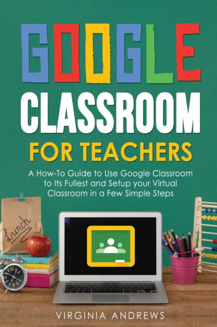 Cover for V C Andrews · Google Classroom for Teachers: A How-To Guide to Use Google Classroom to Its Fullest and Setup your Virtual Classroom in a Few Simple Steps - Google Classroom (Paperback Book) (2020)