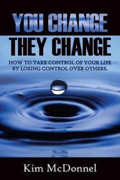 Cover for Kim McDonnel · You Change, They Change : How to take control of your life by losing control over others (Paperback Book) (2018)