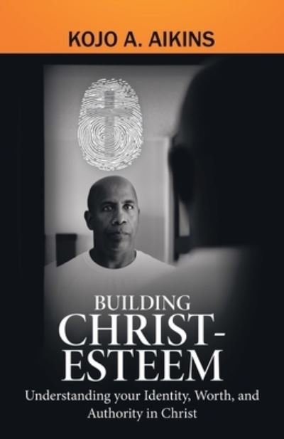 Cover for Kojo a Aikins · Building Christ-Esteem: Understanding Your Identity, Worth, and Authority in Christ (Paperback Book) (2020)