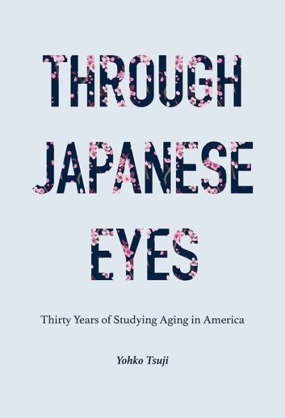 Cover for Yohko Tsuji · Through Japanese Eyes: Thirty Years of Studying Aging in America - Global Perspectives on Aging (Paperback Book) (2020)