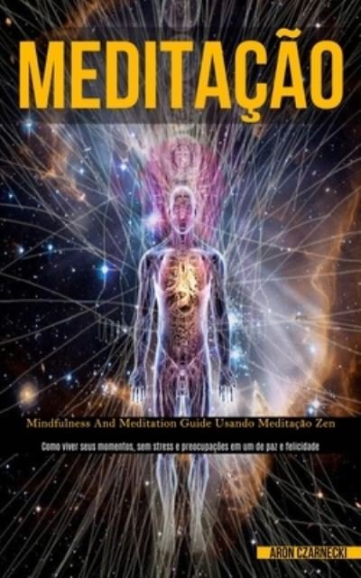 Cover for Aron Czarnecki · Meditacao: Mindfulness and meditation guide usando meditacao zen (Como viver seus momentos, sem stress e preocupacoes em um de paz e felicidade) (Pocketbok) (2020)